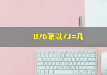 876除以73=几