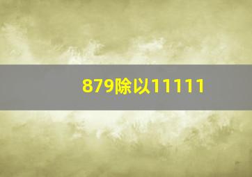 879除以11111