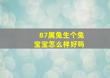 87属兔生个兔宝宝怎么样好吗