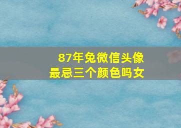 87年兔微信头像最忌三个颜色吗女