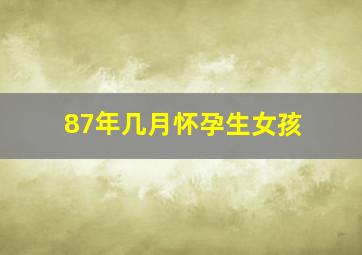 87年几月怀孕生女孩