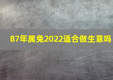 87年属兔2022适合做生意吗