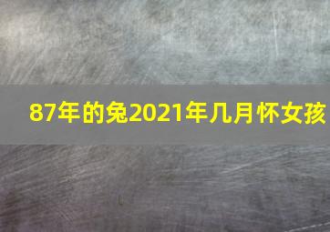 87年的兔2021年几月怀女孩