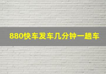 880快车发车几分钟一趟车