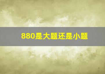 880是大题还是小题