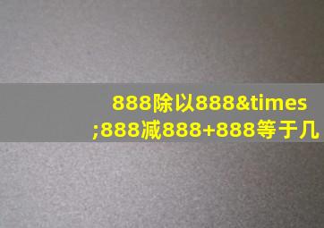 888除以888×888减888+888等于几