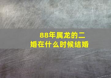 88年属龙的二婚在什么时候结婚