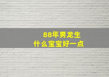 88年男龙生什么宝宝好一点