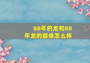 88年的龙和88年龙的姻缘怎么样