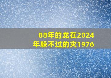 88年的龙在2024年躲不过的灾1976