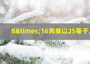 8×16再乘以25等于几