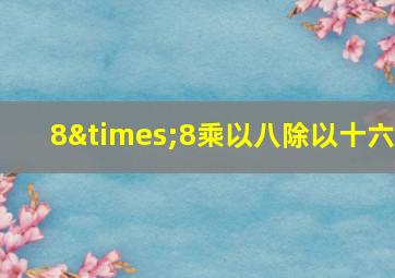 8×8乘以八除以十六