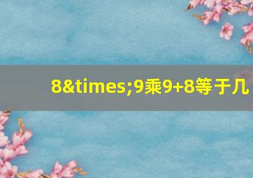 8×9乘9+8等于几