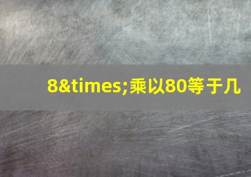 8×乘以80等于几