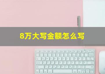 8万大写金额怎么写