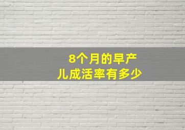 8个月的早产儿成活率有多少