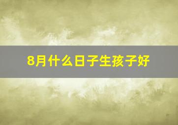 8月什么日子生孩子好