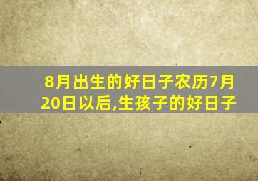 8月出生的好日子农历7月20日以后,生孩子的好日子