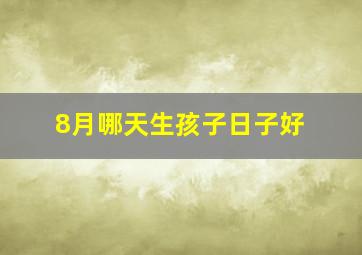 8月哪天生孩子日子好