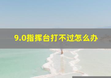 9.0指挥台打不过怎么办