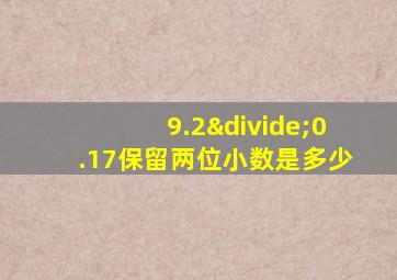 9.2÷0.17保留两位小数是多少