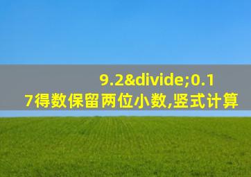 9.2÷0.17得数保留两位小数,竖式计算