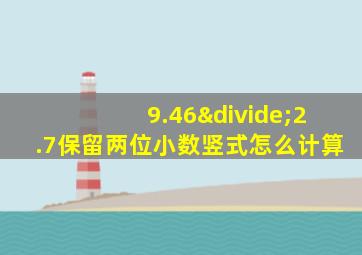 9.46÷2.7保留两位小数竖式怎么计算