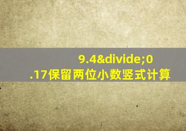 9.4÷0.17保留两位小数竖式计算