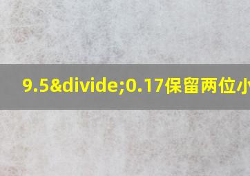 9.5÷0.17保留两位小数