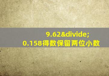 9.62÷0.158得数保留两位小数