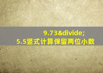 9.73÷5.5竖式计算保留两位小数