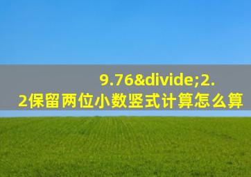 9.76÷2.2保留两位小数竖式计算怎么算