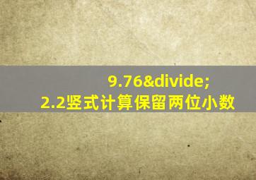 9.76÷2.2竖式计算保留两位小数