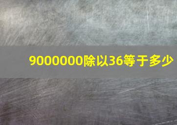 9000000除以36等于多少