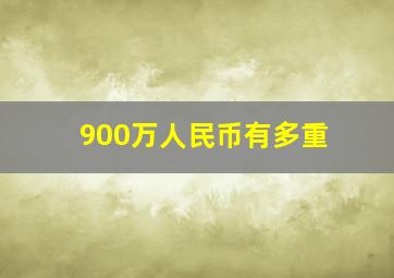 900万人民币有多重