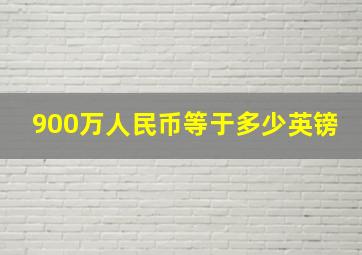 900万人民币等于多少英镑