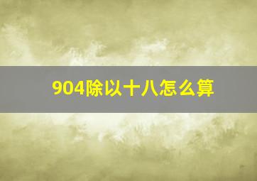 904除以十八怎么算