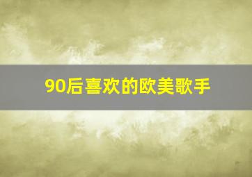 90后喜欢的欧美歌手