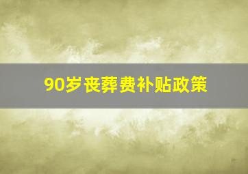 90岁丧葬费补贴政策