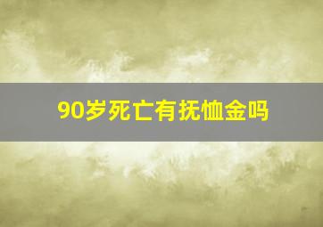 90岁死亡有抚恤金吗