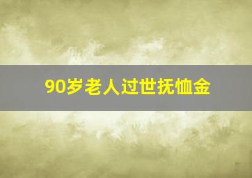 90岁老人过世抚恤金