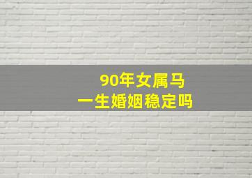 90年女属马一生婚姻稳定吗