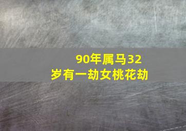 90年属马32岁有一劫女桃花劫