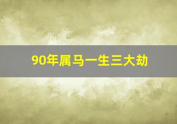 90年属马一生三大劫