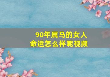 90年属马的女人命运怎么样呢视频