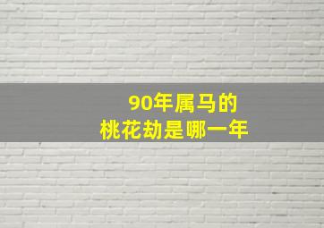 90年属马的桃花劫是哪一年