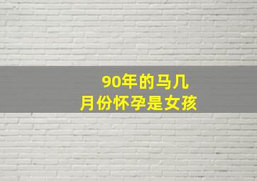 90年的马几月份怀孕是女孩