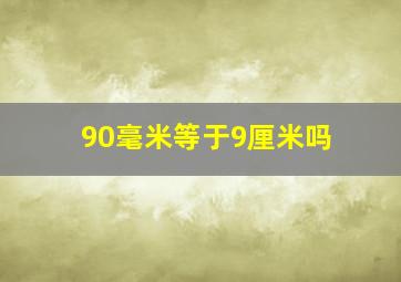 90毫米等于9厘米吗