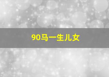 90马一生儿女