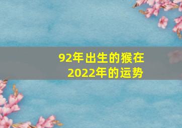 92年出生的猴在2022年的运势